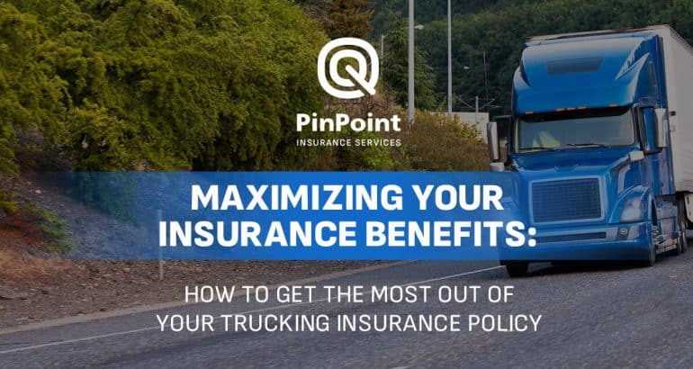 Maximizing Your Insurance Benefits: How to Get the Most Out of Your Trucking Insurance Policy